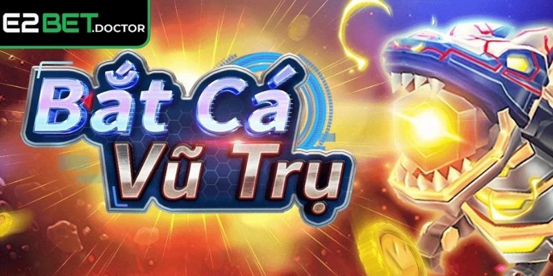 Sức hút khiến Bắt Cá Vũ Trụ E2bet khác biệt