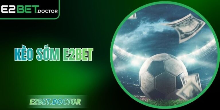 Kèo Sớm E2bet – Lợi Thế Tỷ Lệ Sớm Cho Người Yêu Dự Đoán 6 Kèo Sớm E2bet – Lợi Thế Tỷ Lệ Sớm Cho Người Yêu Dự Đoán