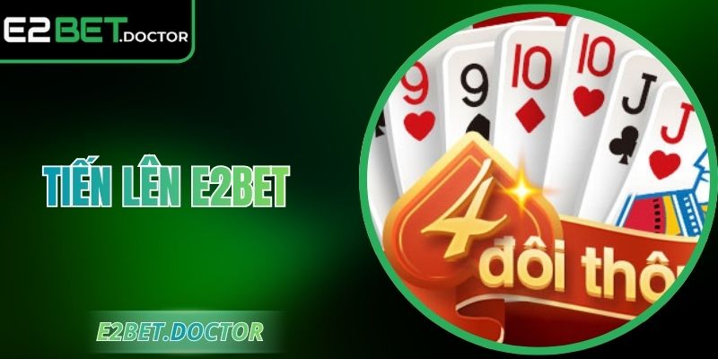 Tiến lên E2bet - Trải Nghiệm Đặc Sắc Cơ Hội Thắng Lớn