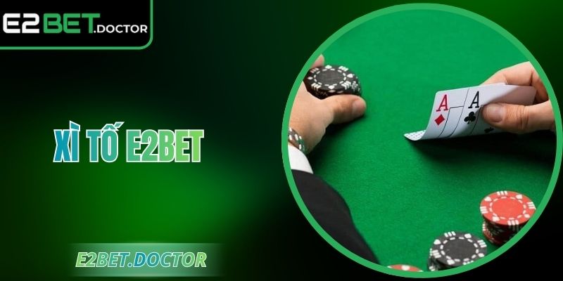 Xì Tố E2bet - Hướng Dẫn Cách Chơi Để Thành Cao Thủ 2026